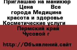 Приглашаю на маникюр  › Цена ­ 500 - Все города Медицина, красота и здоровье » Косметические услуги   . Пермский край,Чусовой г.